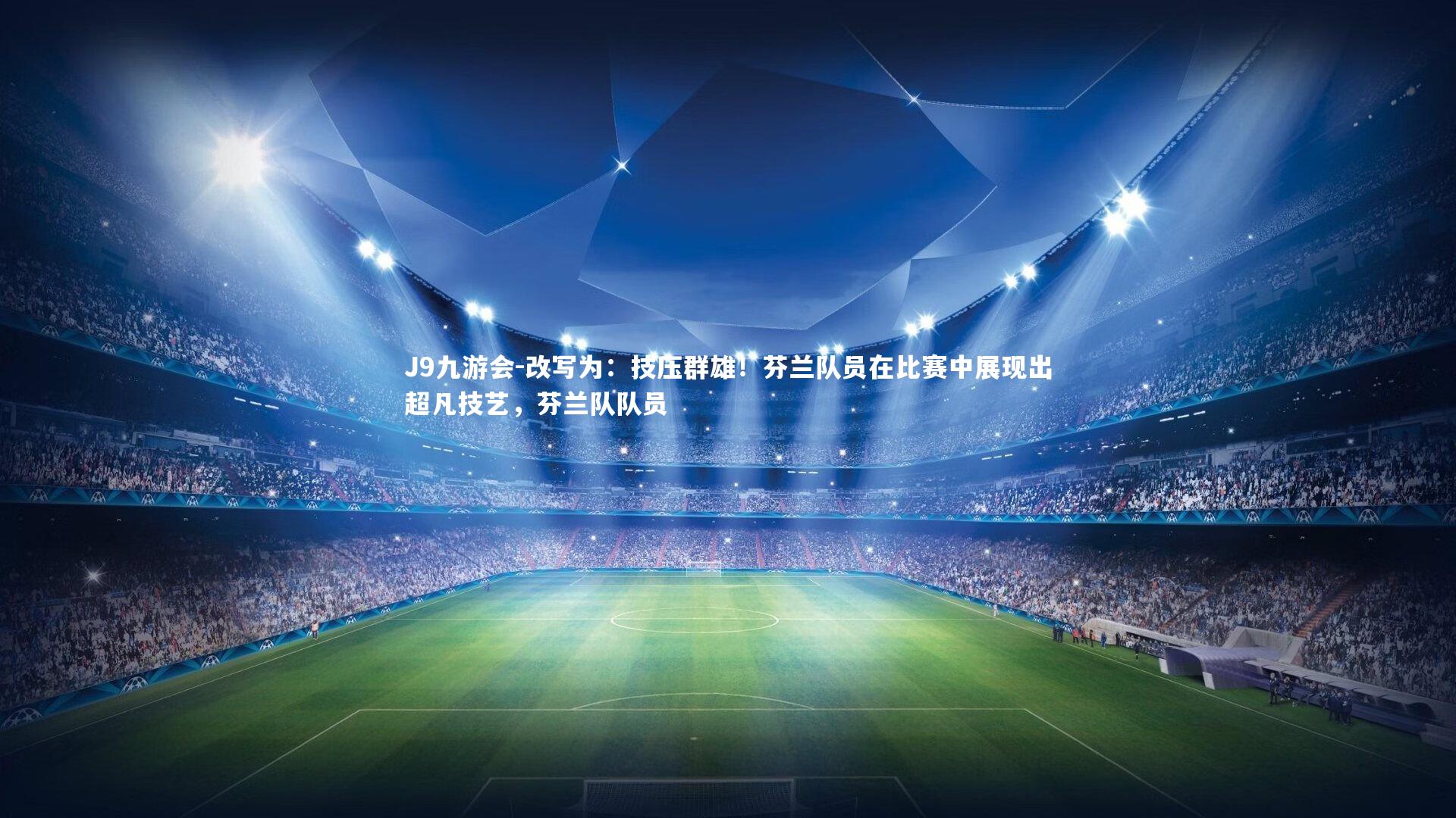 J9九游会-改写为：技压群雄！芬兰队员在比赛中展现出超凡技艺，芬兰队队员