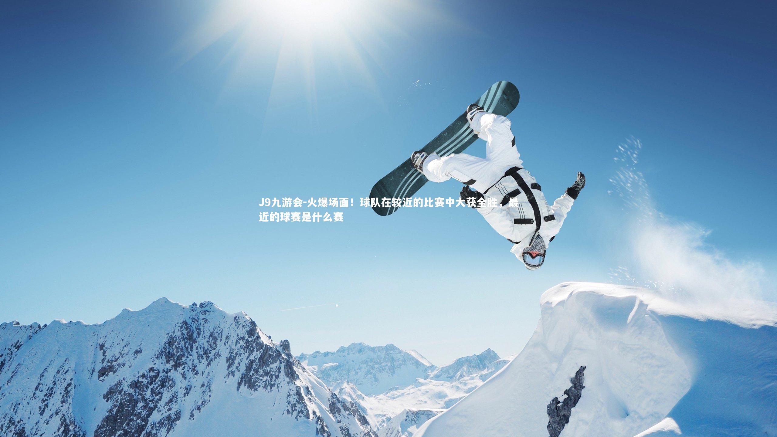 J9九游会-火爆场面！球队在较近的比赛中大获全胜，最近的球赛是什么赛