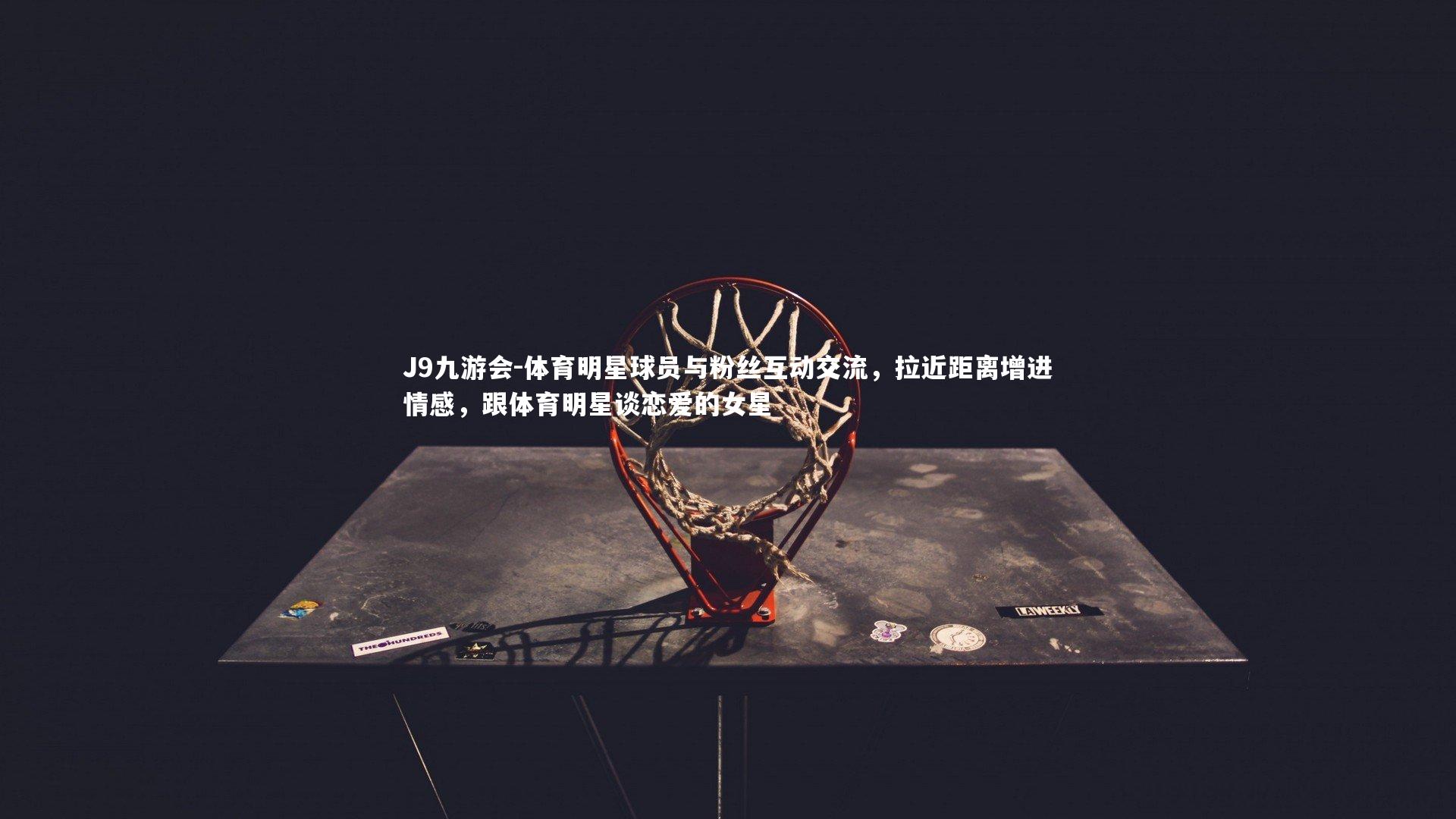 J9九游会-体育明星球员与粉丝互动交流，拉近距离增进情感，跟体育明星谈恋爱的女星