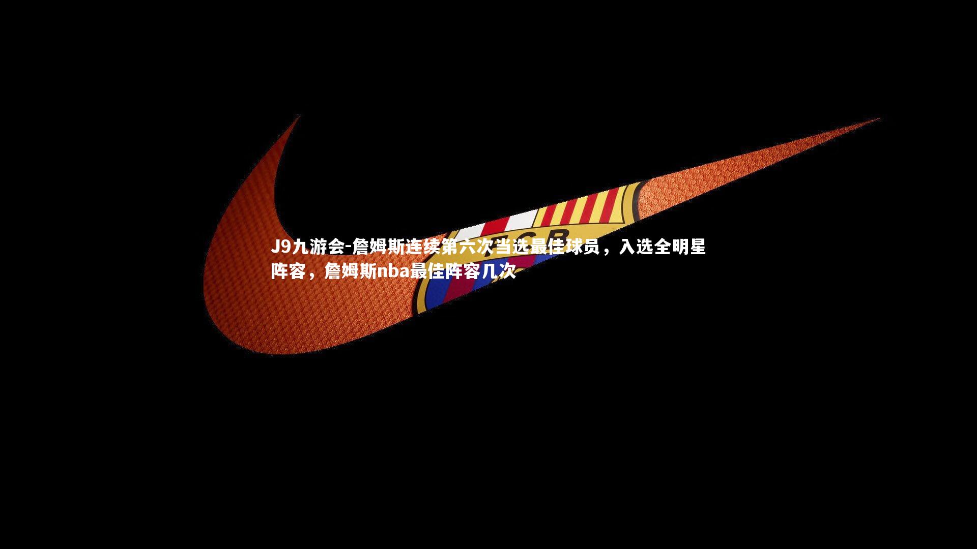 J9九游会-詹姆斯连续第六次当选最佳球员，入选全明星阵容，詹姆斯nba最佳阵容几次