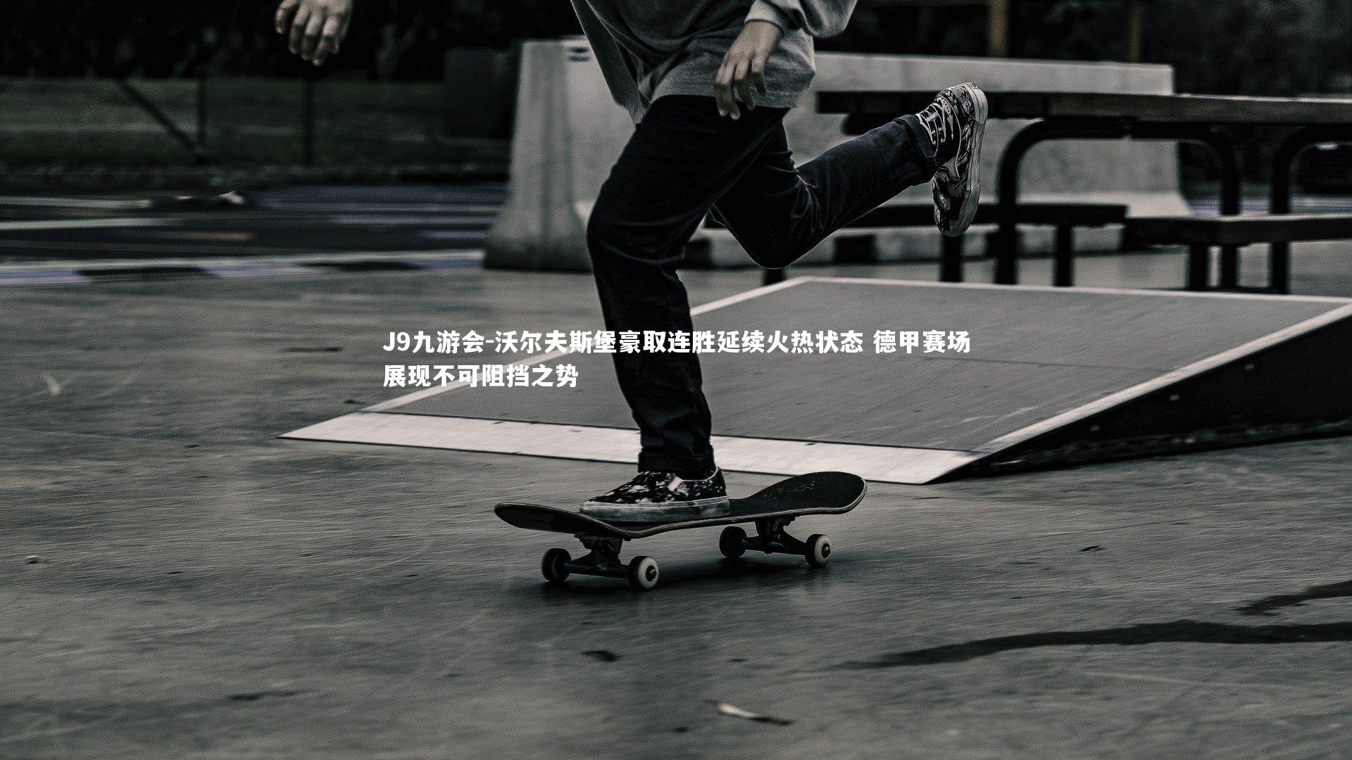 J9九游会-沃尔夫斯堡豪取连胜延续火热状态 德甲赛场展现不可阻挡之势