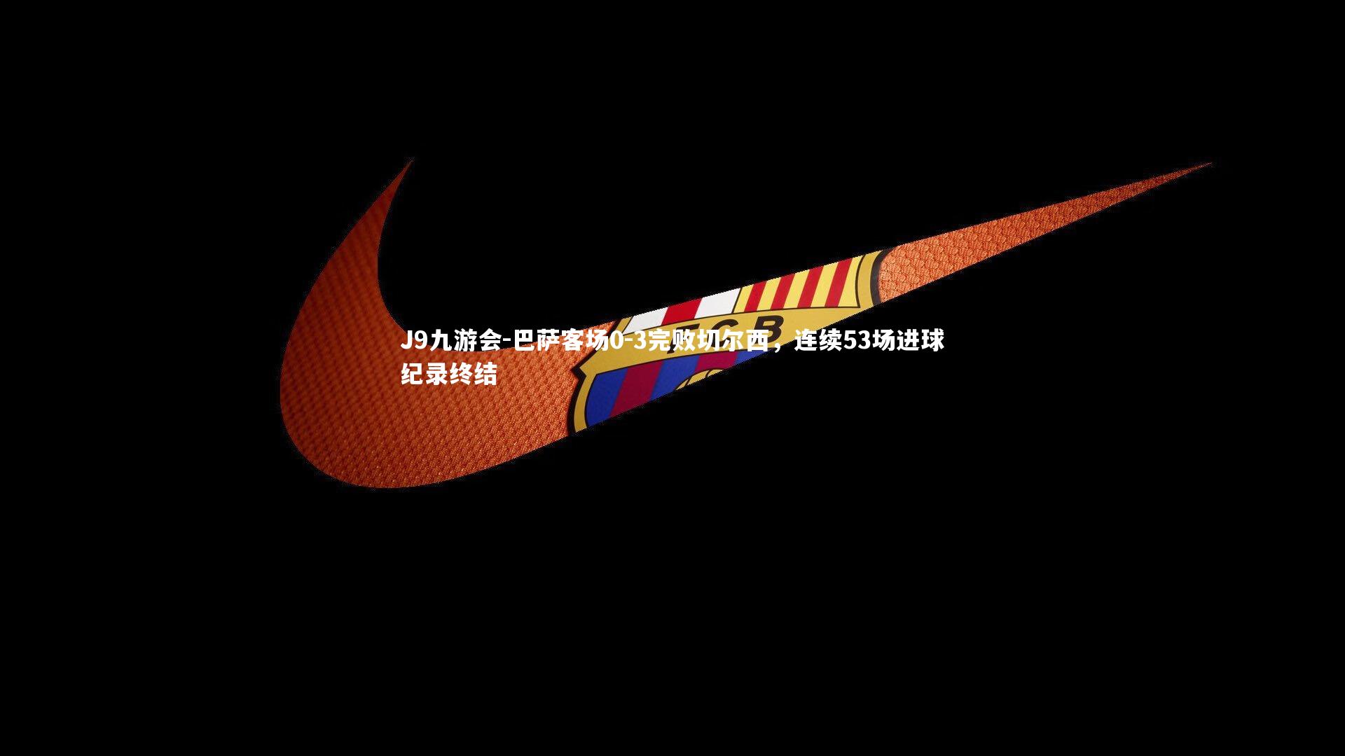 巴萨客场0-3完败切尔西，连续53场进球纪录终结